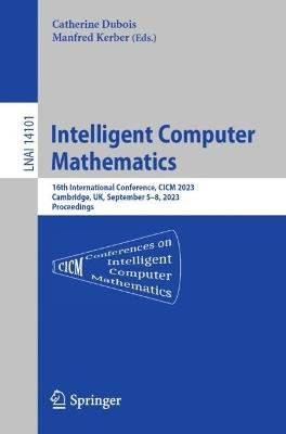 Intelligent Computer Mathematics: 16th International Conference, CICM 2023, Cambridge, UK, , September 5–8, 2023 Proceedings - cover