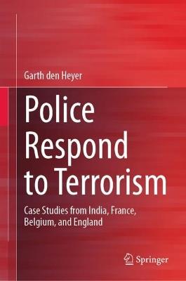Police Respond to Terrorism: Case Studies from India, France, Belgium, and England - Garth den Heyer - cover
