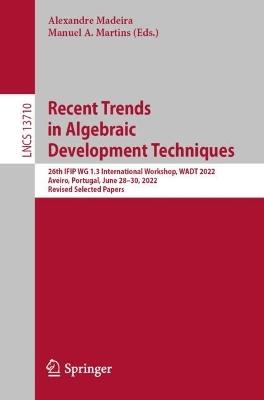 Recent Trends in Algebraic Development Techniques: 26th IFIP WG 1.3 International Workshop, WADT 2022, Aveiro, Portugal, June 28–30, 2022, Revised Selected Papers - cover