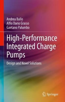High-Performance Integrated Charge Pumps: Design and Novel Solutions - Andrea Ballo,Alfio Dario Grasso,Gaetano Palumbo - cover