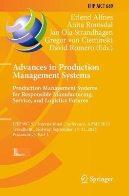 Advances in Production Management Systems. Production Management Systems for Responsible Manufacturing, Service, and Logistics Futures: IFIP WG 5.7 International Conference, APMS 2023, Trondheim, Norway, September 17-21, 2023, Proceedings, Part I - cover