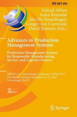 Advances in Production Management Systems. Production Management Systems for Responsible Manufacturing, Service, and Logistics Futures: IFIP WG 5.7 International Conference, APMS 2023, Trondheim, Norway, September 17-21, 2023, Proceedings, Part II - cover