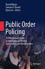 Public Order Policing: A Professional's Guide to International Theories, Case Studies, and Best Practices