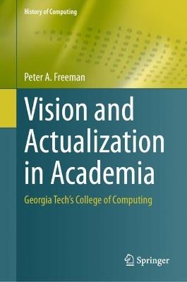 Vision and Actualization in Academia: Georgia Tech’s College of Computing - Peter A. Freeman - cover