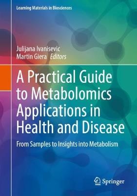 A Practical Guide to Metabolomics Applications in Health and Disease: From Samples to Insights into Metabolism - cover