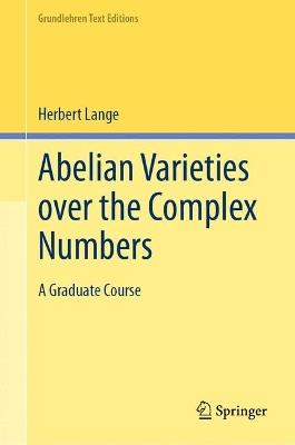 Abelian Varieties over the Complex Numbers: A Graduate Course - Herbert Lange - cover