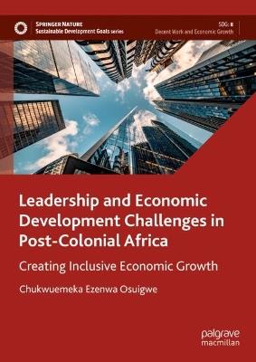 Leadership and Economic Development Challenges in Post-Colonial Africa: Creating Inclusive Economic Growth - Chukwuemeka Ezenwa Osuigwe - cover
