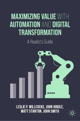 Maximizing Value with Automation and Digital Transformation: A Realist's Guide - Leslie P. Willcocks,John Hindle,Matt Stanton - cover