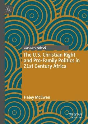 The U.S. Christian Right and Pro-Family Politics in 21st Century Africa - Haley McEwen - cover