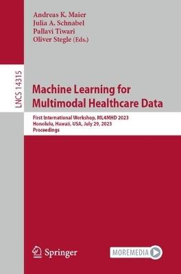 Machine Learning for Multimodal Healthcare Data: First International Workshop, ML4MHD 2023, Honolulu, Hawaii, USA, July 29, 2023, Proceedings - cover