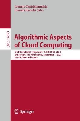Algorithmic Aspects of Cloud Computing: 8th International Symposium, ALGOCLOUD 2023, Amsterdam, The Netherlands, September 5, 2023, Revised Selected Papers - cover