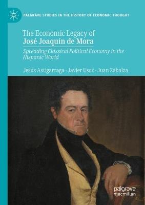 The Economic Legacy of José Joaquín de Mora: Spreading Classical Political Economy in the Hispanic World - Jesús Astigarraga,Javier Usoz,Juan Zabalza - cover