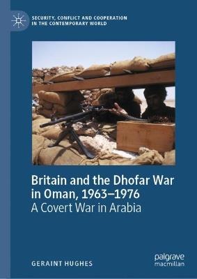 Britain and the Dhofar War in Oman, 1963–1976: A Covert War in Arabia - Geraint Hughes - cover