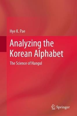 Analyzing the Korean Alphabet: The Science of Hangul - Hye K. Pae - cover