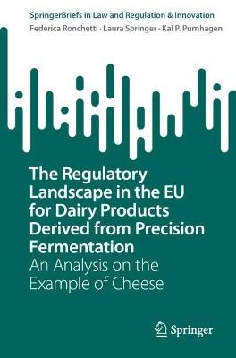 The Regulatory Landscape in the EU for Dairy Products Derived from Precision Fermentation: An Analysis on the Example of Cheese - Federica Ronchetti,Laura Springer,Kai P. Purnhagen - cover
