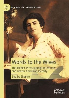 Words to the Wives: The Yiddish Press, Immigrant Women, and Jewish-American Identity - Shelby Shapiro - cover