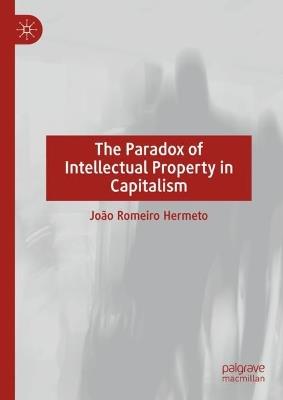 The Paradox of Intellectual Property in Capitalism - João Romeiro  Hermeto - cover