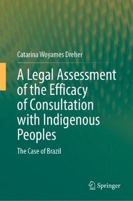 A Legal Assessment of the Efficacy of Consultation with Indigenous Peoples: The Case of Brazil - Catarina Woyames Dreher - cover