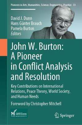 John W. Burton: A Pioneer in Conflict Analysis and Resolution: Key Contributions on International Relations, Peace Theory, World Society, and Human Needs - cover
