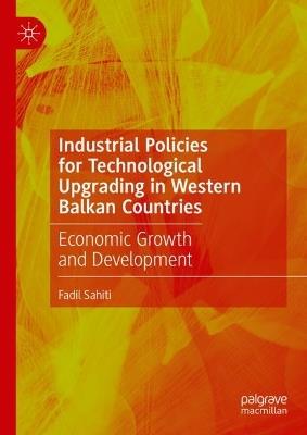 Industrial Policies for Technological Upgrading in Western Balkan Countries: Economic Growth and Development - Fadil Sahiti - cover