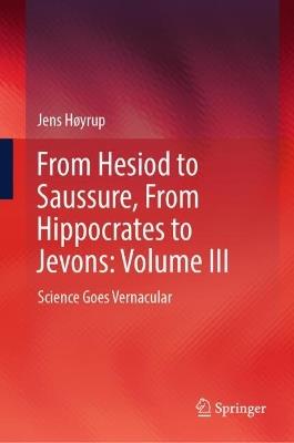 From Hesiod to Saussure, From Hippocrates to Jevons: Volume III: Science Goes Vernacular - Jens Høyrup - cover