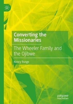 Converting the Missionaries: The Wheeler Family and the Ojibwe - Nancy Bunge - cover