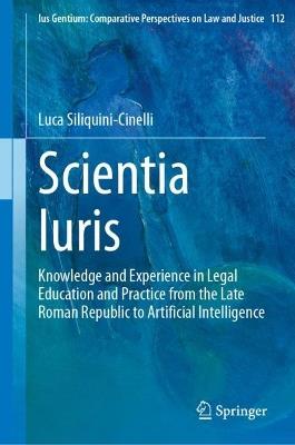 Scientia Iuris: Knowledge and Experience in Legal Education and Practice from the Late Roman Republic to Artificial Intelligence - Luca Siliquini-Cinelli - cover