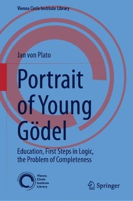 Portrait of Young Gödel: Education, First Steps in Logic, the Problem of Completeness - Jan von Plato - cover
