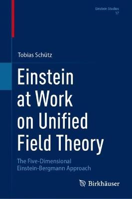 Einstein at Work on Unified Field Theory: The Five-Dimensional Einstein-Bergmann Approach - Tobias Schütz - cover