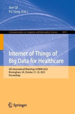 Internet of Things of Big Data for Healthcare: 5th International Workshop, IoTBDH 2023, Birmingham, UK, October 21–25, 2023, Proceedings - cover