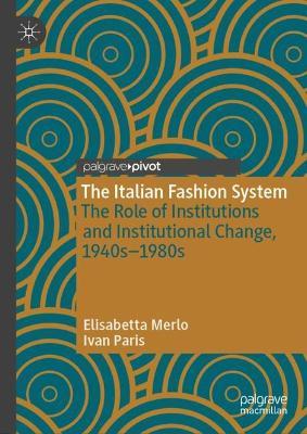 The Italian Fashion System: The Role of Institutions and Institutional Change, 1940s–1980s - Elisabetta Merlo,Ivan Paris - cover