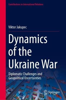 Dynamics of the Ukraine War: Diplomatic Challenges and Geopolitical Uncertainties - Viktor Jakupec - cover