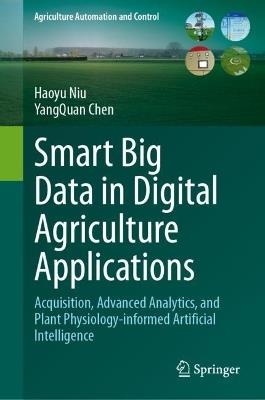 Smart Big Data in Digital Agriculture Applications: Acquisition, Advanced Analytics, and Plant Physiology-informed Artificial Intelligence - Haoyu Niu,YangQuan Chen - cover