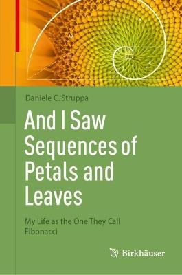 And I Saw Sequences of Petals and Leaves: My Life as the One They Call Fibonacci - Daniele C. Struppa - cover