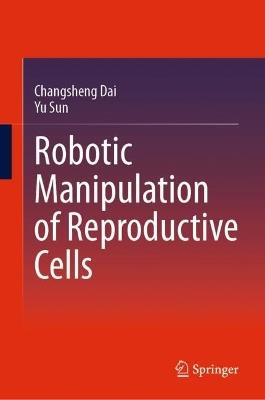Robotic Manipulation of Reproductive Cells - Changsheng Dai,Yu Sun - cover
