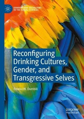 Reconfiguring Drinking Cultures, Gender, and Transgressive Selves - Emeka W. Dumbili - cover