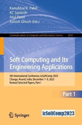 Soft Computing and Its Engineering Applications: 5th International Conference, icSoftComp 2023, Changa, Anand, India, December 7–9, 2023, Revised Selected Papers, Part I - cover