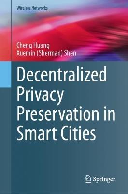 Decentralized Privacy Preservation in Smart Cities - Cheng Huang,Xuemin (Sherman) Shen - cover