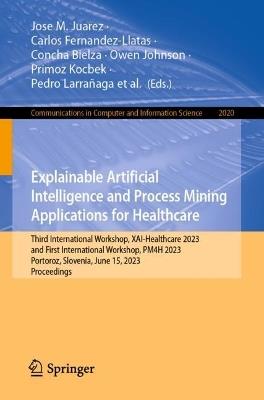 Explainable Artificial Intelligence and Process Mining Applications for Healthcare: Third International Workshop, XAI-Healthcare 2023, and First International Workshop, PM4H 2023, Portoroz, Slovenia, June 15, 2023, Proceedings - cover