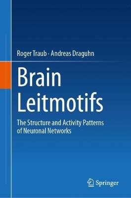 Brain Leitmotifs: The Structure and Activity Patterns of Neuronal Networks - Roger Traub,Andreas Draguhn - cover