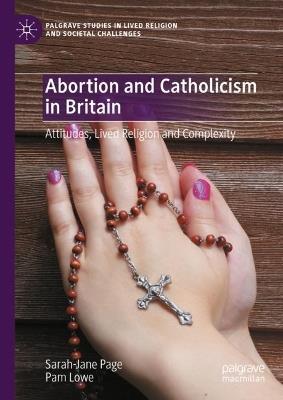 Abortion and Catholicism in Britain: Attitudes, Lived Religion and Complexity - Sarah-Jane Page,Pam Lowe - cover