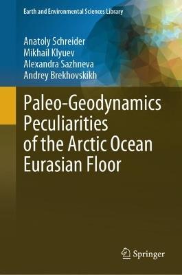 Paleo-Geodynamics Peculiarities of the Arctic Ocean Eurasian Floor - Anatoly Schreider,Mikhail Klyuev,Alexandra Sazhneva - cover