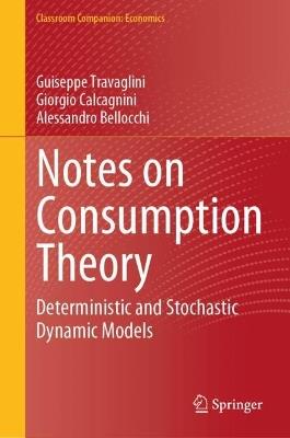 Notes on Consumption Theory: Deterministic and Stochastic Dynamic Models - Giuseppe Travaglini,Giorgio Calcagnini,Alessandro Bellocchi - cover