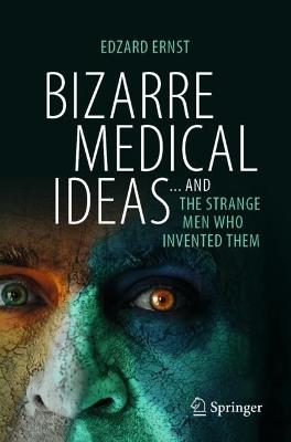 Bizarre Medical Ideas: ... and the Strange Men Who Invented Them - Edzard Ernst - cover