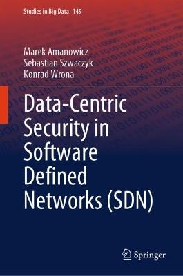Data-Centric Security in Software Defined Networks (SDN) - Marek Amanowicz,Sebastian Szwaczyk,Konrad Wrona - cover