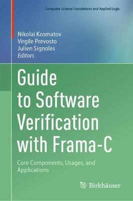 Guide to Software Verification with Frama-C: Core Components, Usages, and Applications - cover