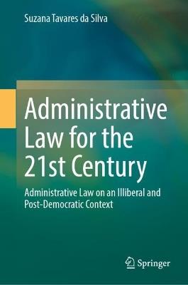 Administrative Law for the 21st Century: Administrative Law on an Illiberal and Post-Democratic Context - Suzana Tavares da Silva - cover