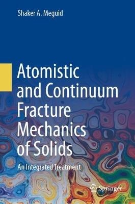 Atomistic and Continuum Fracture Mechanics of Solids: An Integrated Treatment - Shaker A. Meguid - cover