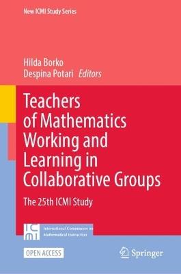 Teachers of Mathematics Working and Learning in Collaborative Groups: The 25th ICMI Study - cover