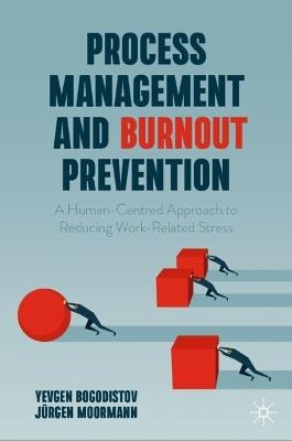 Process Management and Burnout Prevention: A Human-Centred Approach to Reducing Work-Related Stress - Yevgen Bogodistov,Jürgen Moormann - cover